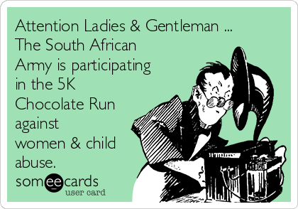 Attention Ladies & Gentleman ...
The South African
Army is participating
in the 5K
Chocolate Run
against
women & child
abuse. 
