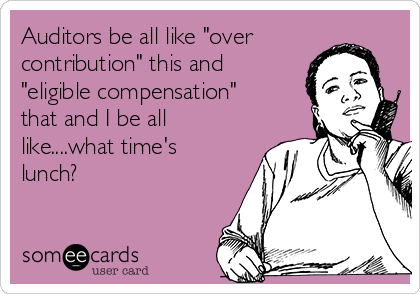 Auditors be all like "over
contribution" this and
"eligible compensation"
that and I be all
like....what time's
lunch?