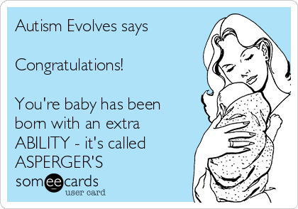 Autism Evolves says

Congratulations!

You're baby has been
born with an extra
ABILITY - it's called
ASPERGER'S