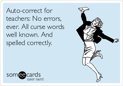Auto-correct for
teachers: No errors,
ever. All curse words
well known. And
spelled correctly.