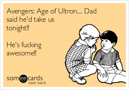 Avengers: Age of Ultron.... Dad
said he'd take us
tonight!! 

He's fucking
awesome!! 