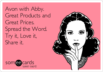 Avon with Abby.
Great Products and
Great Prices. 
Spread the Word. 
Try it, Love it,
Share it.
