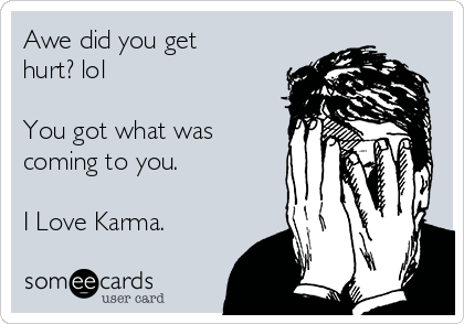 Awe did you get
hurt? lol

You got what was
coming to you.

I Love Karma. 