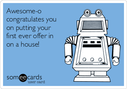 Awesome-o
congratulates you
on putting your
first ever offer in
on a house!