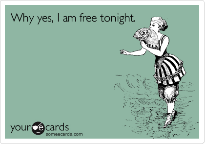 Why yes, I am free tonight.