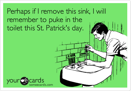 Perhaps if I remove this sink, I will remember to puke in the
toilet this St. Patrick's day.