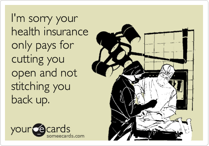 I'm sorry your
health insurance
only pays for
cutting you
open and not
stitching you 
back up.