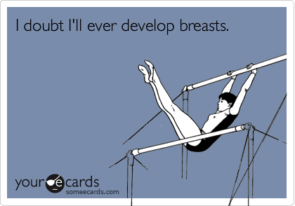 I doubt I'll ever develop breasts.