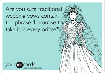 Are you sure traditionalwedding vows containthe phrase 'I promise totake it in every orifice?'