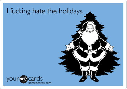 I fucking hate the holidays.