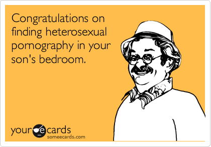 Congratulations onfinding heterosexualpornography in yourson's bedroom.