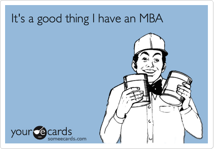 It's a good thing I have an MBA