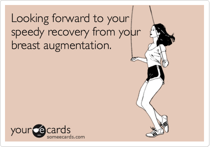 Looking forward to your
speedy recovery from your
breast augmentation. 