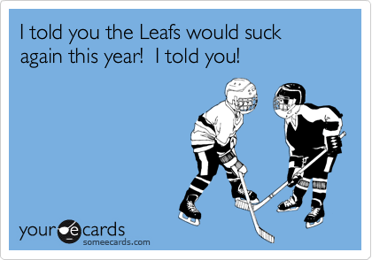 I told you the Leafs would suck again this year!  I told you!