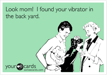 Look mom!  I found your vibrator in the back yard.