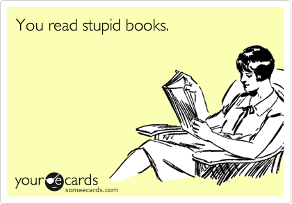 You read stupid books.