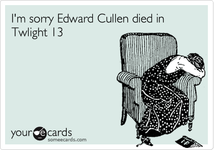 I'm sorry Edward Cullen died in Twlight 13