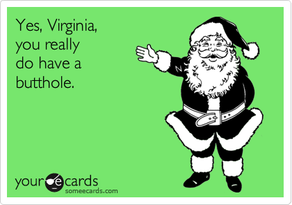Yes, Virginia, you reallydo have abutthole.