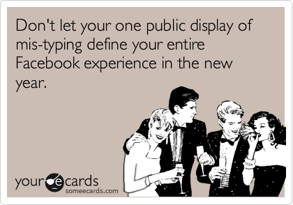 Don't let your one public display of mis-typing define your entire Facebook experience in the new year.