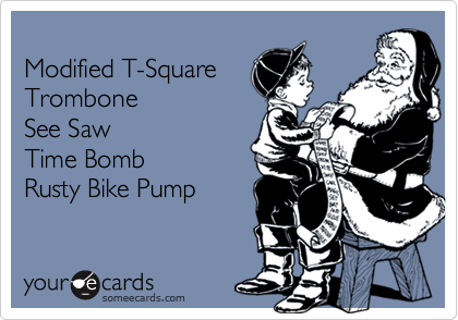 
Modified T-Square
Trombone
See Saw
Time Bomb
Rusty Bike Pump
 
