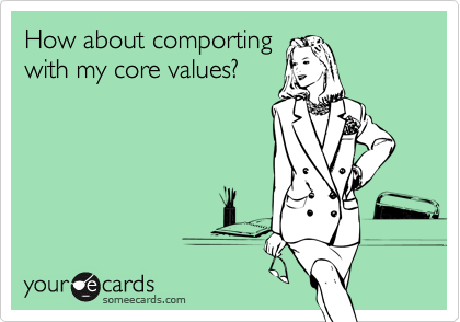 How about comporting
with my core values?