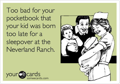 Too bad for your 
pocketbook that
your kid was born
too late for a
sleepover at the 
Neverland Ranch.