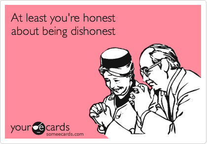 At least you're honest
about being dishonest