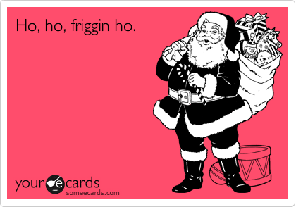 Ho, ho, friggin ho.