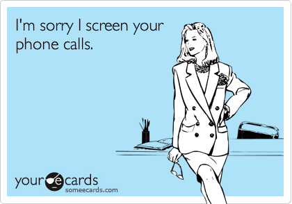 I'm sorry I screen your
phone calls.