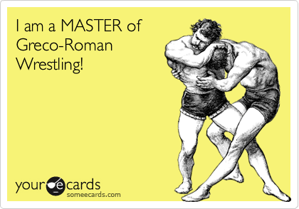 I am a MASTER of
Greco-Roman
Wrestling!