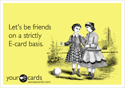 

 Let's be friends
 on a strictly
 E-card basis.