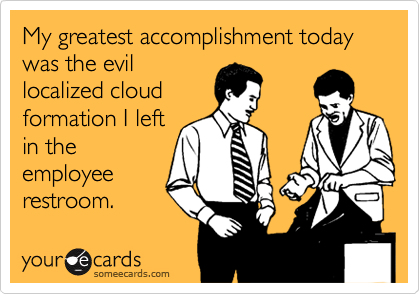 My greatest accomplishment today was the evillocalized cloudformation I leftin theemployeerestroom.