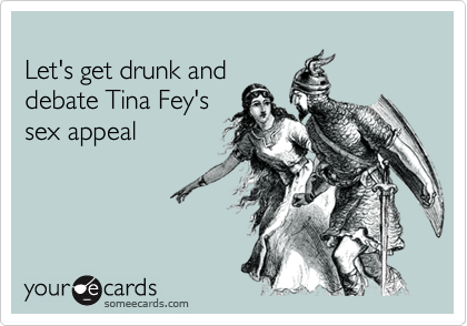 Let's get drunk anddebate Tina Fey'ssex appeal