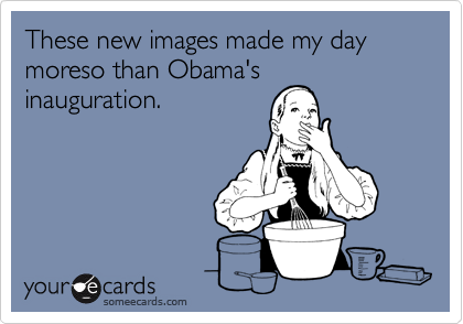 These new images made my day moreso than Obama'sinauguration.