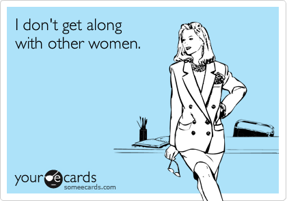 I don't get along 
with other women.