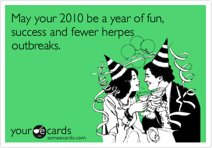 May your 2010 be a year of fun, success and fewer herpes
outbreaks.  