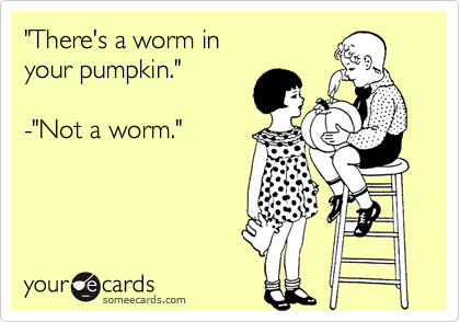 "There's a worm inyour pumpkin."-"Not a worm."