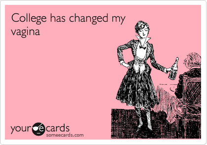 College has changed my
vagina