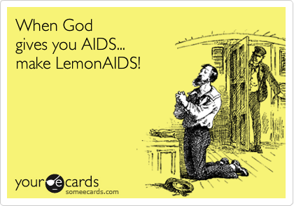 When God
gives you AIDS...
make LemonAIDS!