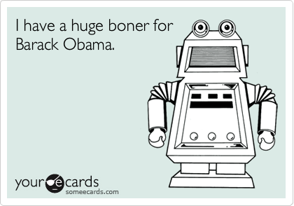 I have a huge boner forBarack Obama.