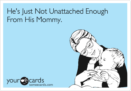 He's Just Not Unattached Enough From His Mommy.