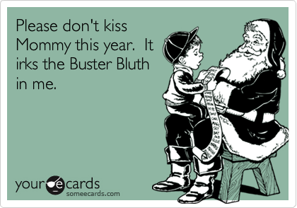 Please don't kiss
Mommy this year.  It
irks the Buster Bluth
in me.