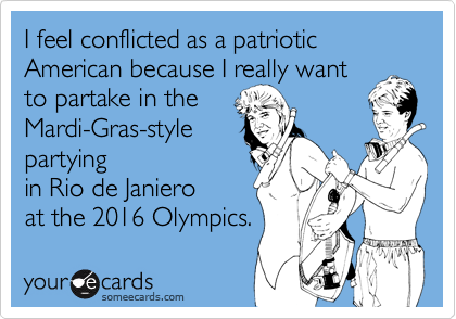 I feel conflicted as a patriotic American because I really want
to partake in the
Mardi-Gras-style
partying
in Rio de Janiero 
at the 2016 Olympics.