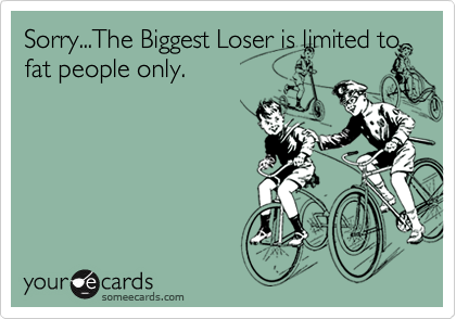 Sorry...The Biggest Loser is limited to fat people only.