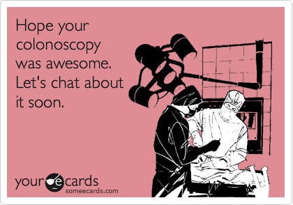 Hope your
colonoscopy
was awesome. 
Let's chat about
it soon.