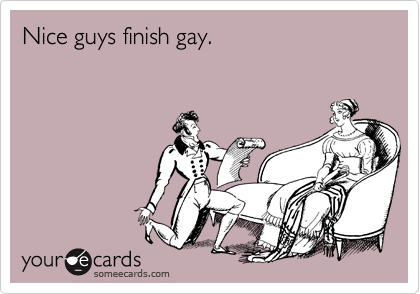 Nice guys finish gay.