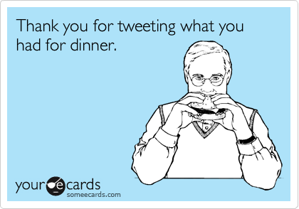 Thank you for tweeting what you had for dinner.