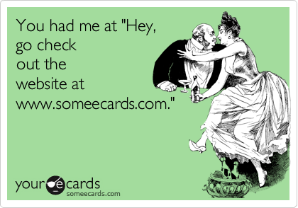 You had me at "Hey,go check out thewebsite atwww.someecards.com."