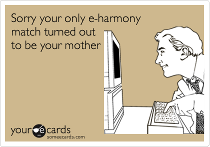 Sorry your only e-harmony match turned outto be your mother