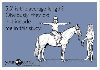 5.5" is the average length?  Obviously, they did
not include 
me in this study.